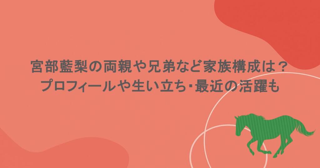 宮部藍梨の両親や兄弟など家族構成は？プロフィールや生い立ち・最近の活躍も