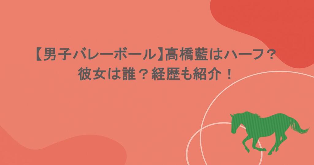 【男子バレーボール】高橋藍はハーフ?彼女は誰?経歴も紹介!