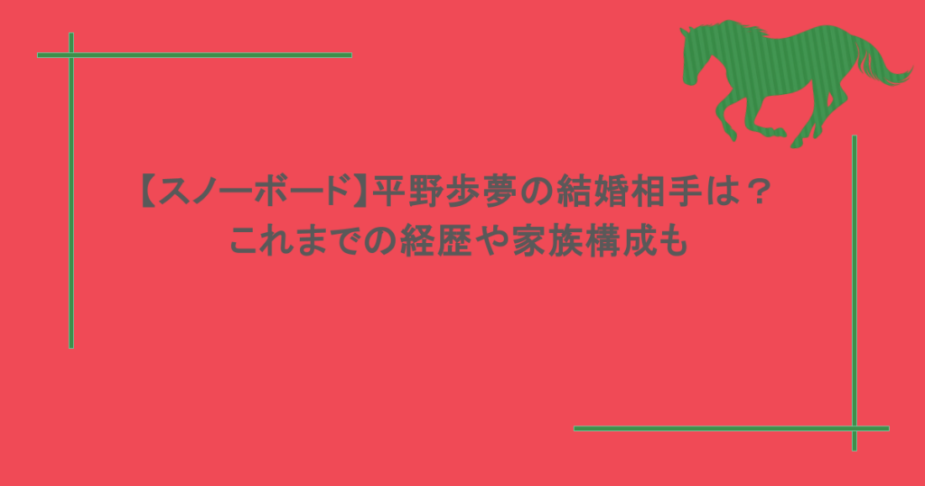 【スノーボード】平野歩夢の結婚相手は？これまでの経歴や家族構成も