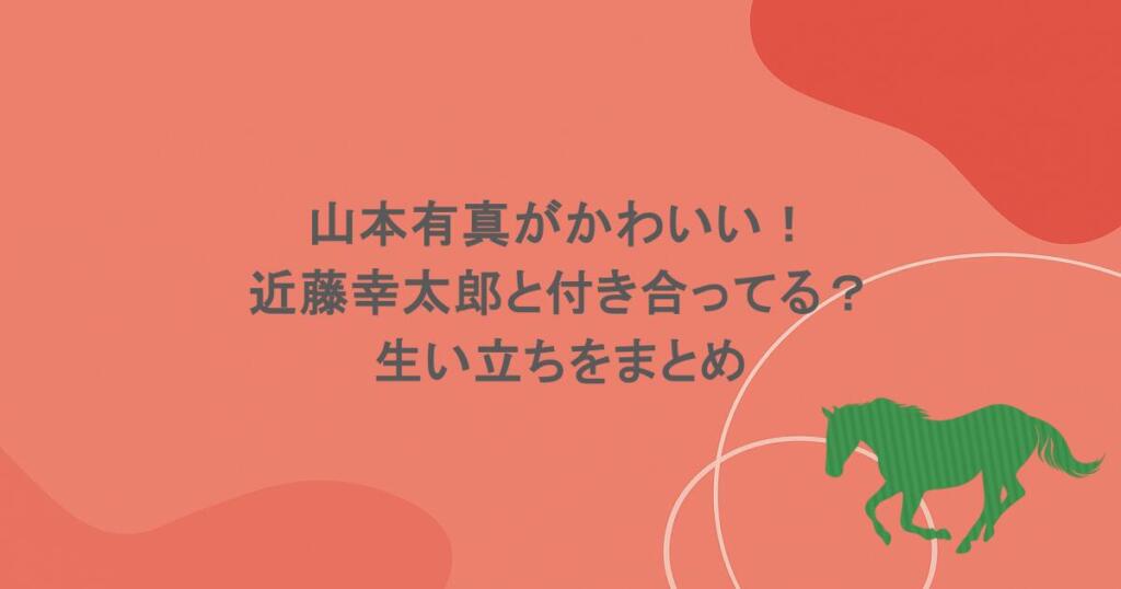 山本有真がかわいい！近藤幸太郎と付き合ってる？生い立ちをまとめ